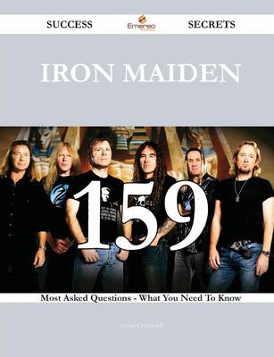 Iron Maiden 159 Success Secrets - 159 Most Asked Questions on Iron Maiden - What You Need to Know book