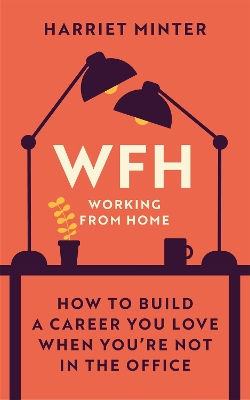 WFH (Working From Home): How to build a career you love when you're not in the office by Harriet Minter
