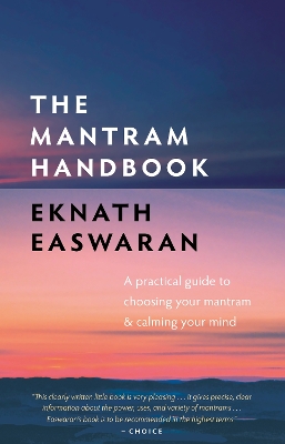 The The Mantram Handbook: A Practical Guide to Choosing Your Mantram and Calming Your Mind by Eknath Easwaran