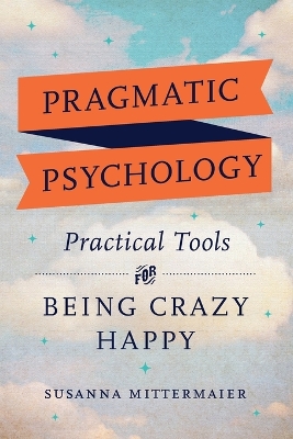 Pragmatic Psychology: Practical Tools for Being Crazy Happy book