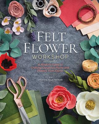 Felt Flower Workshop: A Modern Guide to Crafting Gorgeous Plants and Flowers from Fabric book