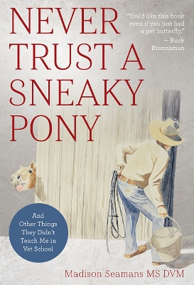 Never Trust a Sneaky Pony: And Other Things They Didn’t Teach Me in Vet School book