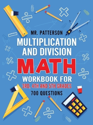 Multiplication and Division Math Workbook for 3rd, 4th and 5th Grades: 700+ Practice Questions Quickly Learn to Multiply and Divide with 1-Digit, 2-digit and 3-digit Numbers (Answer Key Included) book