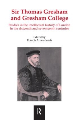 Sir Thomas Gresham and Gresham College: Studies in the Intellectual History of London in the Sixteenth and Seventeenth Centuries by Francis Ames-Lewis