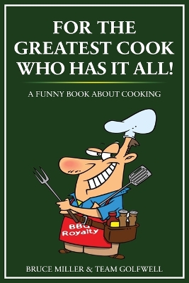 For the Greatest Cook Who Has It All: A Funny Book About Cooking by Bruce Miller
