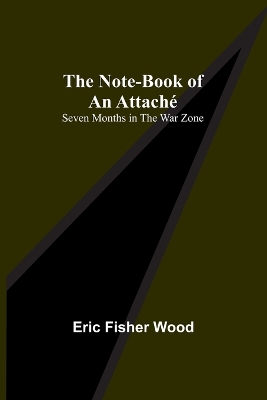 The Note-Book of an Attaché: Seven Months in the War Zone book