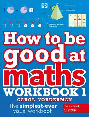How to be Good at Maths Workbook 1, Ages 7-9 (Key Stage 2): The Simplest-Ever Visual Workbook by Carol Vorderman