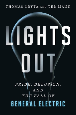 Lights Out: Pride, Delusion, and the Fall of General Electric by Thomas Gryta