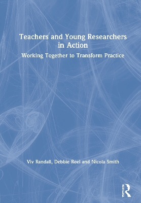 Teachers and Young Researchers in Action: Working Together to Transform Practice by Viv Randall