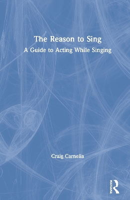 The Reason to Sing: A Guide to Acting While Singing by Craig Carnelia