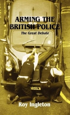 Arming the British Police: The Great Debate by Roy Ingleton