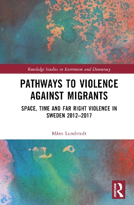 Pathways to Violence Against Migrants: Space, Time and Far Right Violence in Sweden 2012–2017 book