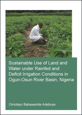 Sustainable Use of Land and Water Under Rainfed and Deficit Irrigation Conditions in Ogun-Osun River Basin, Nigeria by Omotayo Babawande Adeboye