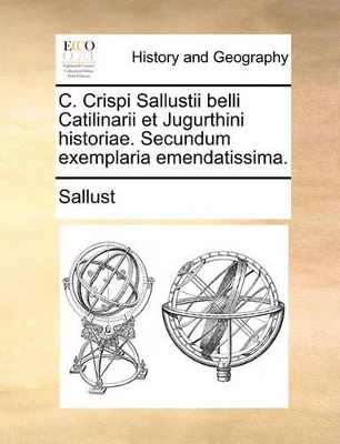 C. Crispi Sallustii Belli Catilinarii Et Jugurthini Historiae. Secundum Exemplaria Emendatissima. book