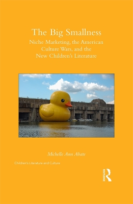 The Big Smallness: Niche Marketing, the American Culture Wars, and the New Children’s Literature by Michelle Ann Abate