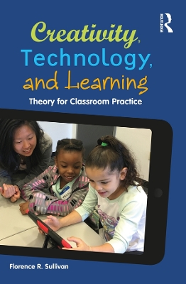 Creativity, Technology, and Learning: Theory for Classroom Practice by Florence R. Sullivan
