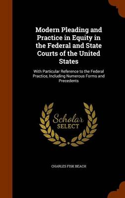 Modern Pleading and Practice in Equity in the Federal and State Courts of the United States: With Particular Reference to the Federal Practice, Including Numerous Forms and Precedents book