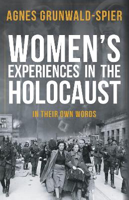 Women's Experiences in the Holocaust: In Their Own Words by Agnes Grunwald-Spier