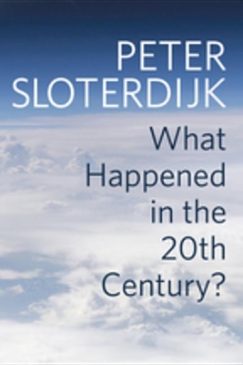 What Happened in the Twentieth Century?: Towards a Critique of Extremist Reason by Peter Sloterdijk