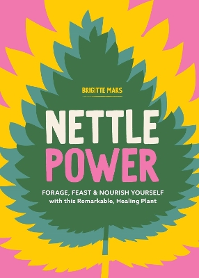 Nettle Power: Forage, Feast & Nourish Yourself with This Remarkable Healing Plant book