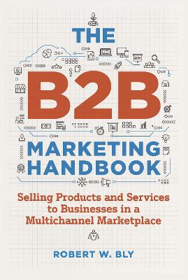 The B2B Marketing Handbook: Selling Products and Services to Businesses in a Multichannel Marketplace book