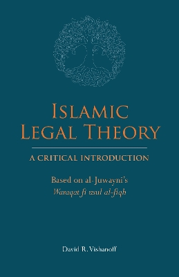 Islamic Legal Theory: A Critical Introduction: Based on al-Juwayni's Waraqat fi usul al-fiqh by David R. Vishanoff