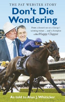 Don't Die Wondering - The Pat Webster Story: From a drover's son to a Group 1 winning trainer and a champion called Happy Clapper book