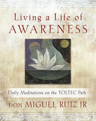 Living a Life of Awareness: Daily Meditations on the Toltec Path by Don Miguel Ruiz