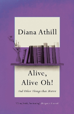 Alive, Alive Oh!: And Other Things that Matter by Diana Athill