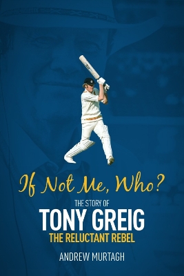 If Not Me; Who?: The Story of Tony Greig, the Reluctant Rebel book