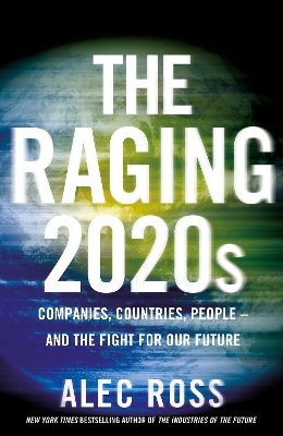 The Raging 2020s: Companies, Countries, People – and the Fight for Our Future by Alec Ross