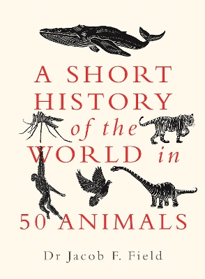 A Short History of the World in 50 Animals by Jacob F. Field