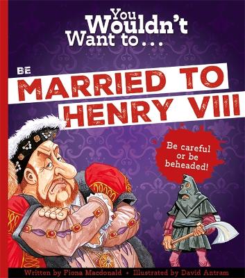 You Wouldn't Want To Be Married To Henry VIII! by Fiona MacDonald