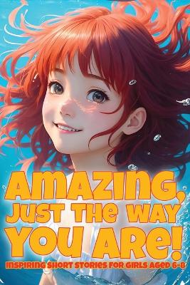 Amazing, just the way you are!: Inspiring short stories for girls aged 6-8 book