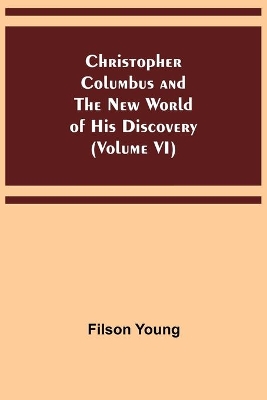 Christopher Columbus and the New World of His Discovery (Volume VI) book
