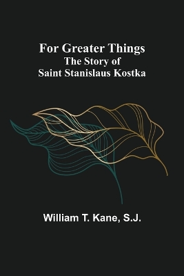 For Greater Things: The Story of Saint Stanislaus Kostka book
