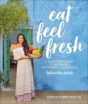 Eat Feel Fresh: A Contemporary Plant-based Ayurvedic Cookbook by Sahara Rose Ketabi