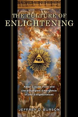 Culture of Enlightening: Abbé Claude Yvon and the Entangled Emergence of the Enlightenment by Jeffrey D. Burson