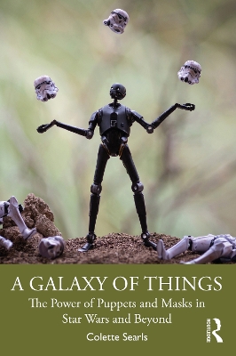 A Galaxy of Things: The Power of Puppets and Masks in Star Wars and Beyond by Colette Searls