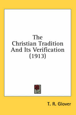 The The Christian Tradition And Its Verification (1913) by T R Glover