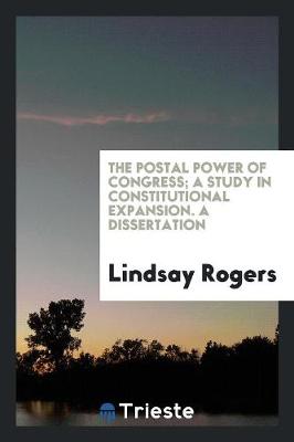Postal Power of Congress; A Study in Constitutional Expansion. a Dissertation book