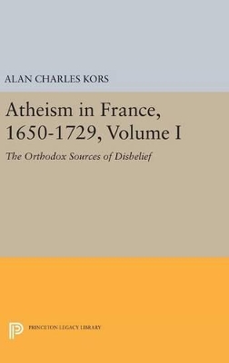 Atheism in France, 1650-1729, Volume I by Alan Charles Kors