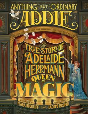 Anything But Ordinary Addie: The True Story of Adelaide Herrmann, Queen of Magic book