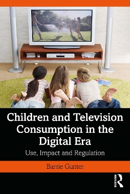 Children and Television Consumption in the Digital Era: Use, Impact and Regulation by Barrie Gunter