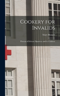 Cookery for Invalids: Persons of Delicate Digestion, and for Children by Mary Hooper