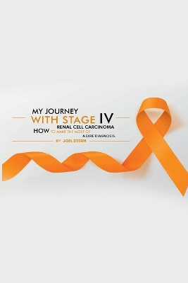 My Journey with Stage IV Renal Cell Carcinoma: HOW TO MAKE THE MOST Of A DIRE DIAGNOSIS book