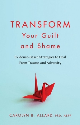 Transform Your Guilt and Shame: Evidence-Based Strategies to Heal From Trauma and Adversity book