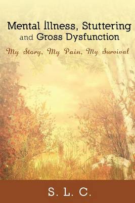 Mental Illness, Stuttering and Gross Dysfunction: My Story, My Pain, My Survival book