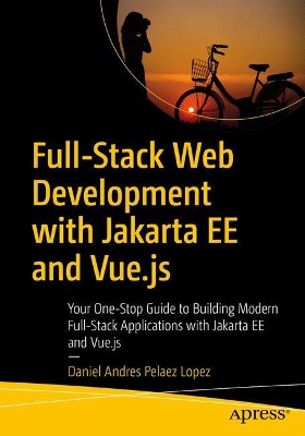 Full-Stack Web Development with Jakarta EE and Vue.js: Your One-Stop Guide to Building Modern Full-Stack Applications with Jakarta EE and Vue.js book