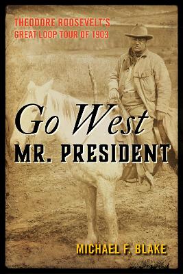 Go West Mr. President: Theodore Roosevelt's Great Loop Tour of 1903 book